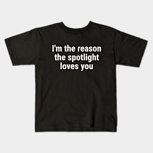 I'm the reason the spotlight loves you White Kids T-Shirt